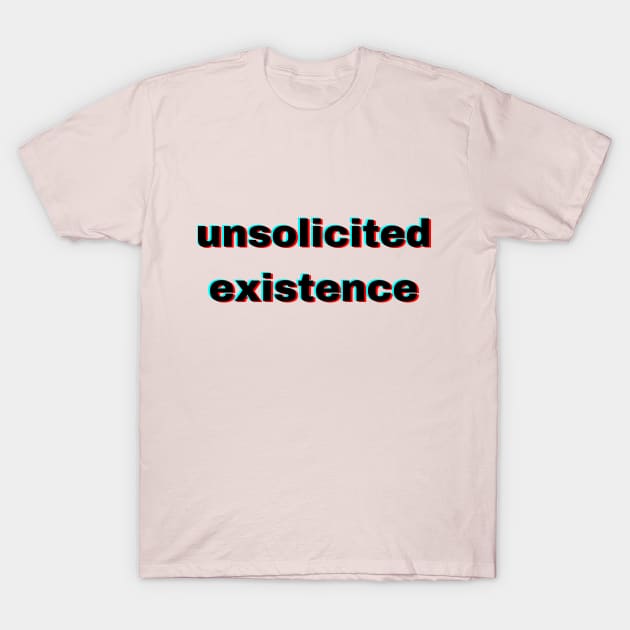 unsolicited existence T-Shirt by WrittersQuotes